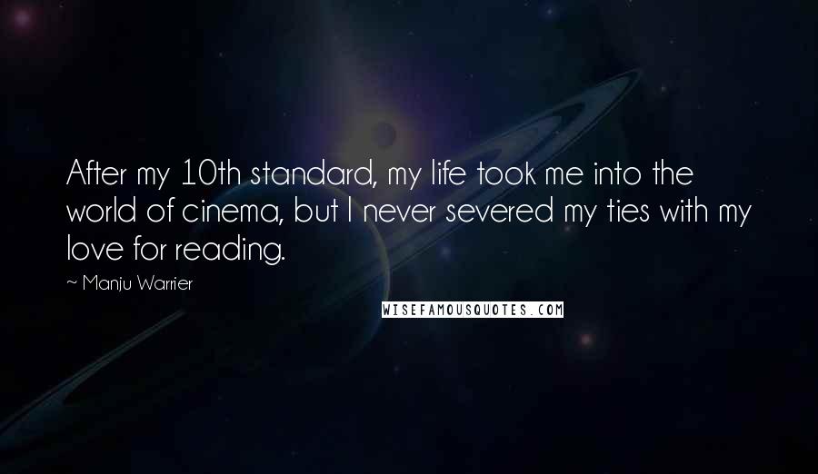Manju Warrier Quotes: After my 10th standard, my life took me into the world of cinema, but I never severed my ties with my love for reading.