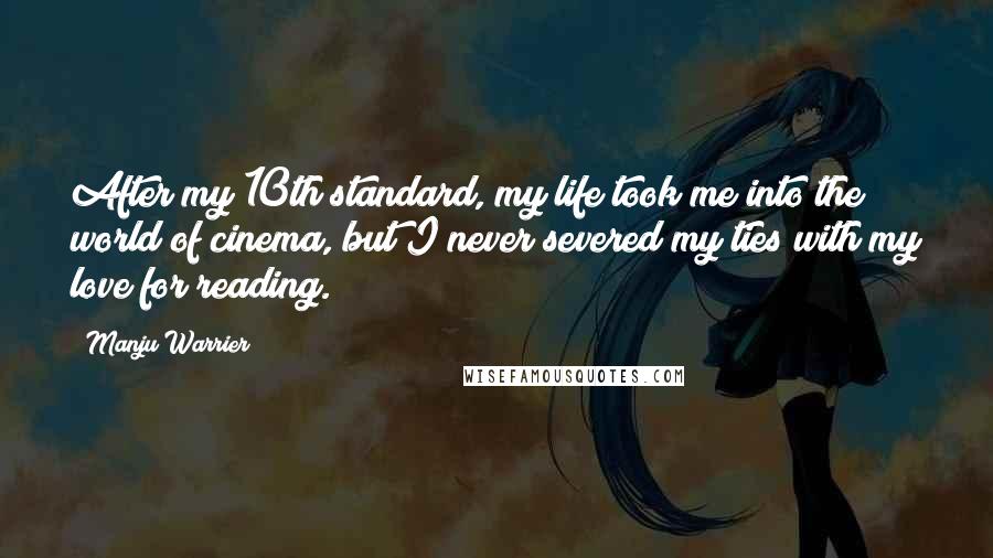 Manju Warrier Quotes: After my 10th standard, my life took me into the world of cinema, but I never severed my ties with my love for reading.