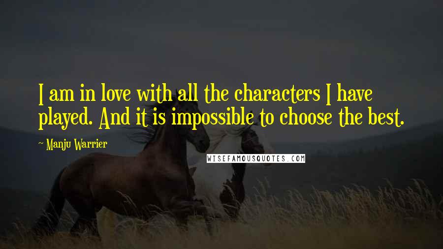 Manju Warrier Quotes: I am in love with all the characters I have played. And it is impossible to choose the best.