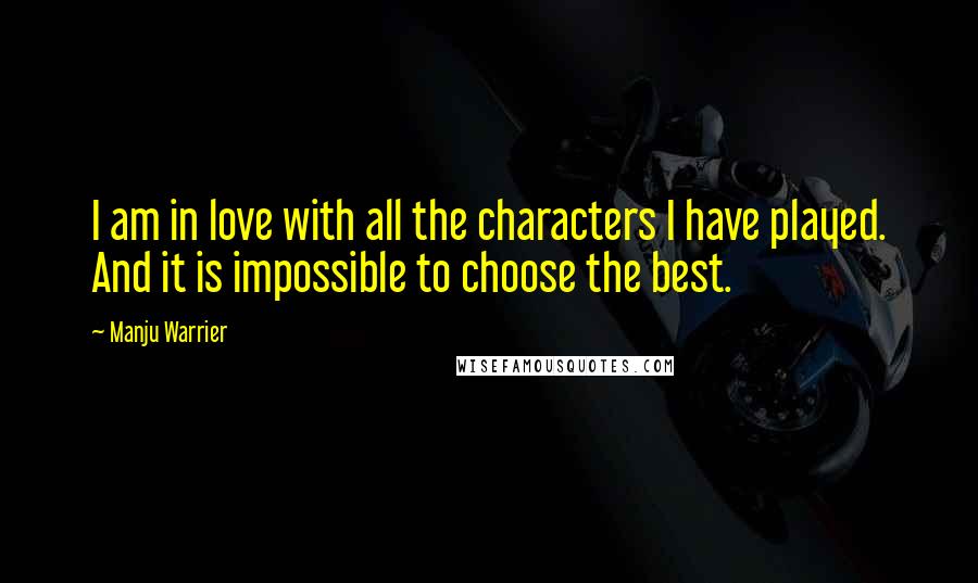 Manju Warrier Quotes: I am in love with all the characters I have played. And it is impossible to choose the best.