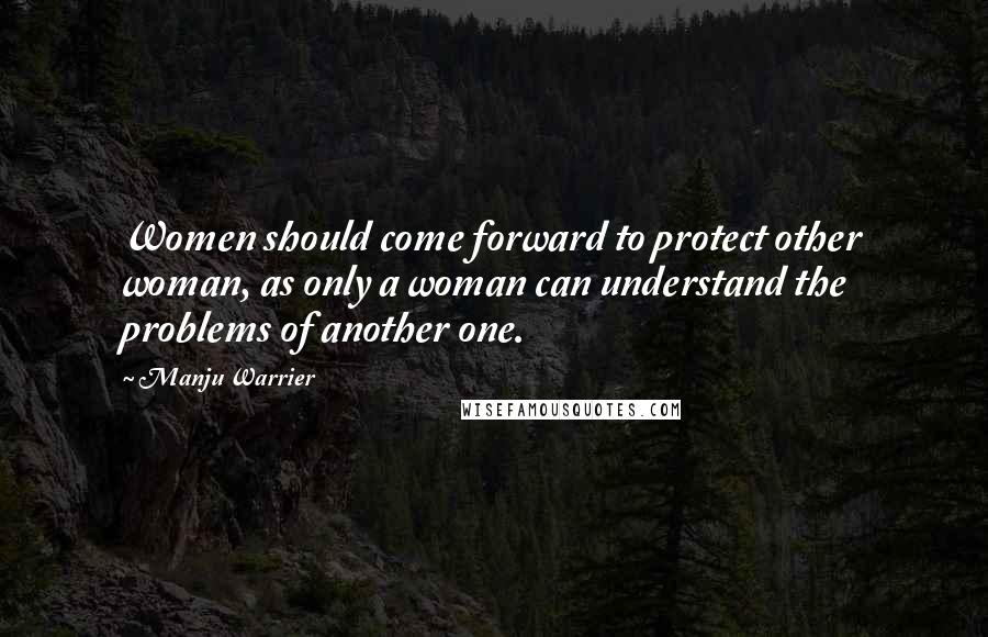 Manju Warrier Quotes: Women should come forward to protect other woman, as only a woman can understand the problems of another one.