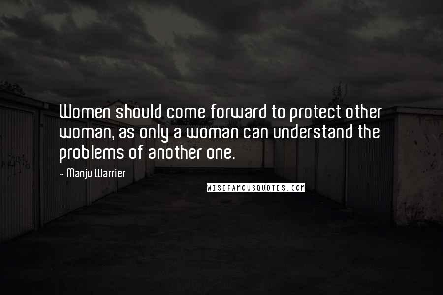 Manju Warrier Quotes: Women should come forward to protect other woman, as only a woman can understand the problems of another one.