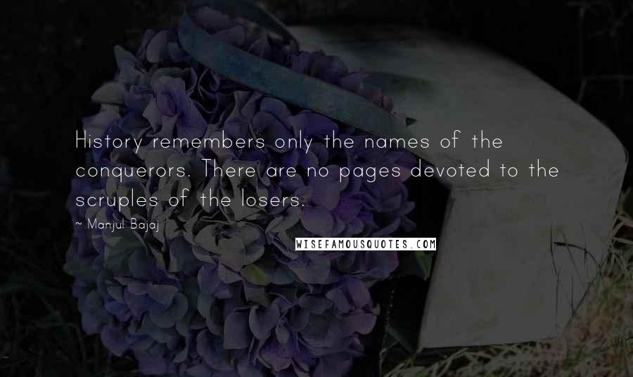 Manjul Bajaj Quotes: History remembers only the names of the conquerors. There are no pages devoted to the scruples of the losers.