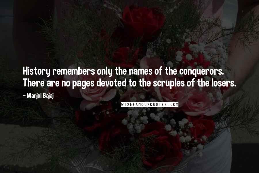 Manjul Bajaj Quotes: History remembers only the names of the conquerors. There are no pages devoted to the scruples of the losers.