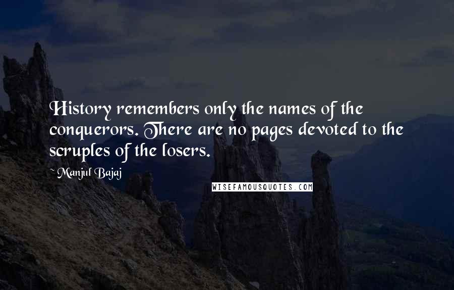 Manjul Bajaj Quotes: History remembers only the names of the conquerors. There are no pages devoted to the scruples of the losers.