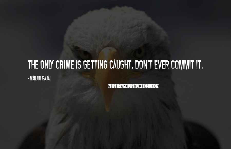 Manjul Bajaj Quotes: The only crime is getting caught. Don't ever commit it.