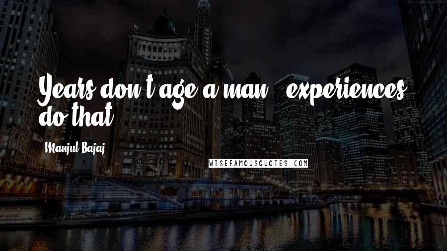 Manjul Bajaj Quotes: Years don't age a man - experiences do that.