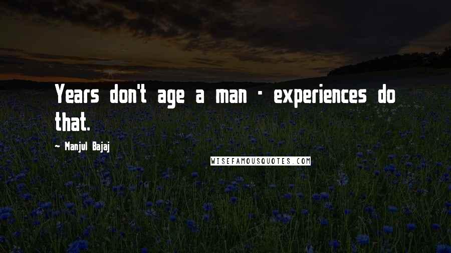 Manjul Bajaj Quotes: Years don't age a man - experiences do that.