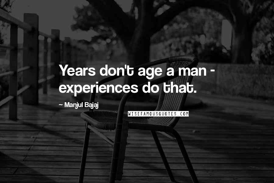 Manjul Bajaj Quotes: Years don't age a man - experiences do that.