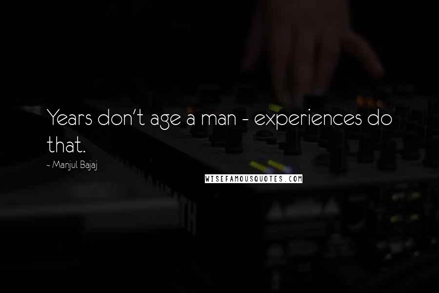 Manjul Bajaj Quotes: Years don't age a man - experiences do that.