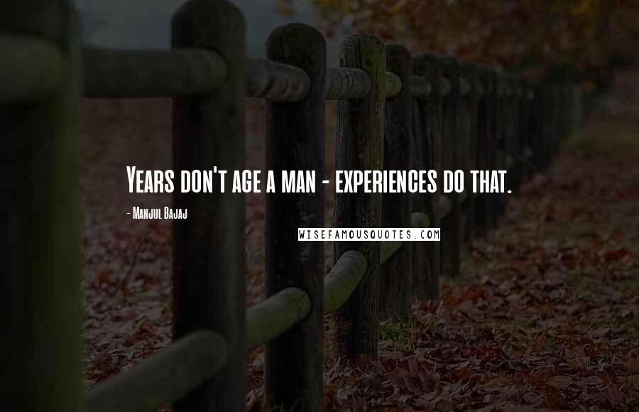 Manjul Bajaj Quotes: Years don't age a man - experiences do that.