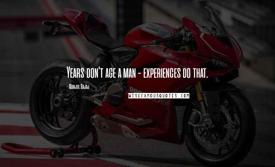 Manjul Bajaj Quotes: Years don't age a man - experiences do that.