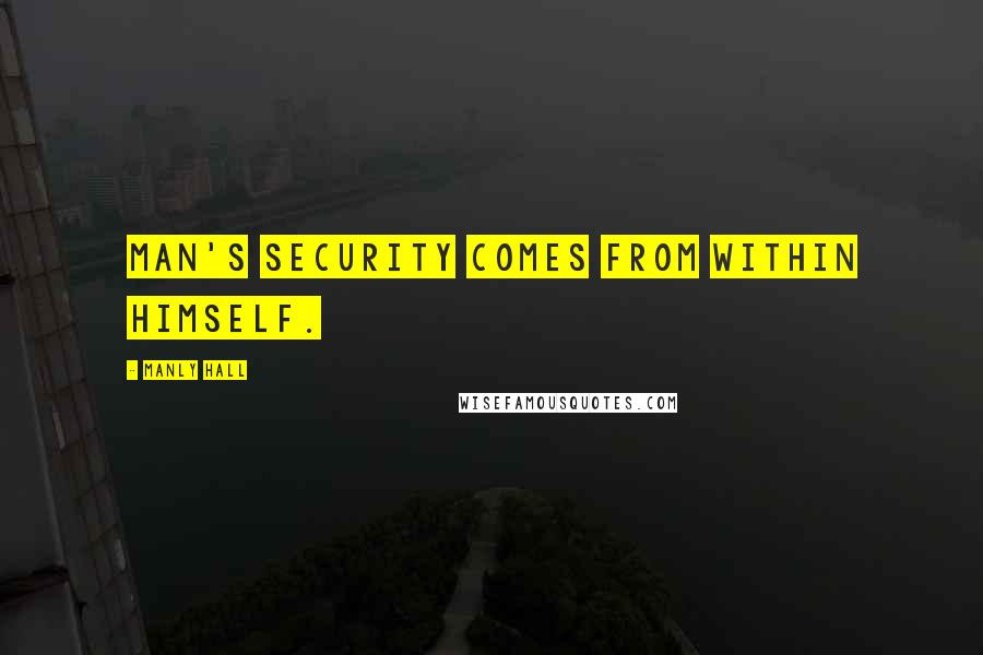 Manly Hall Quotes: Man's security comes from within himself.