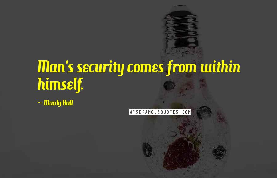 Manly Hall Quotes: Man's security comes from within himself.