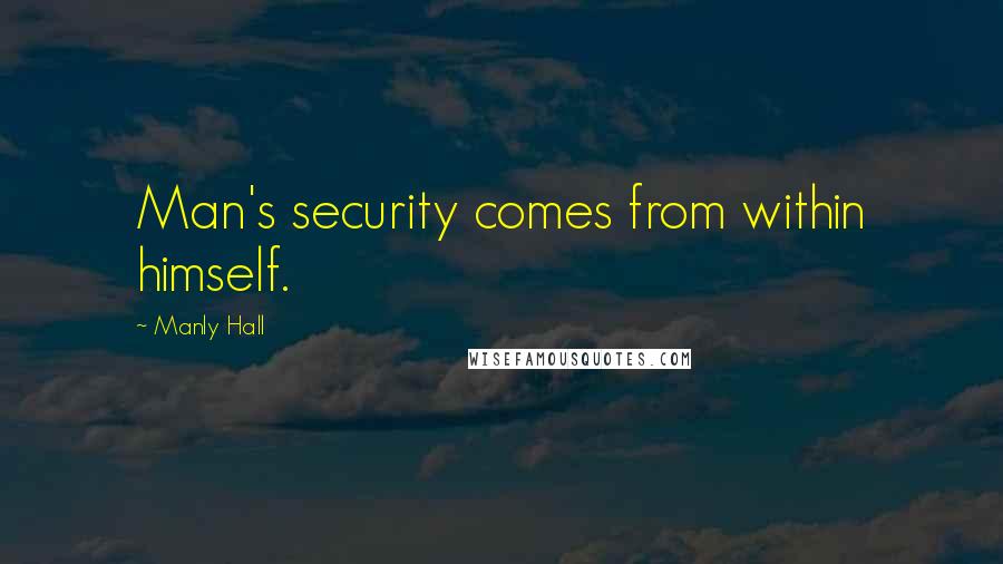 Manly Hall Quotes: Man's security comes from within himself.