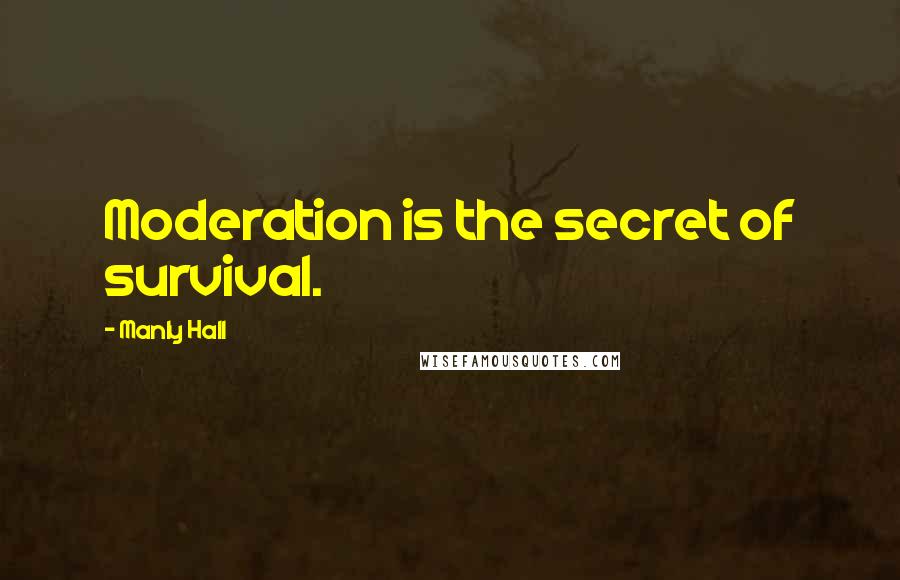 Manly Hall Quotes: Moderation is the secret of survival.