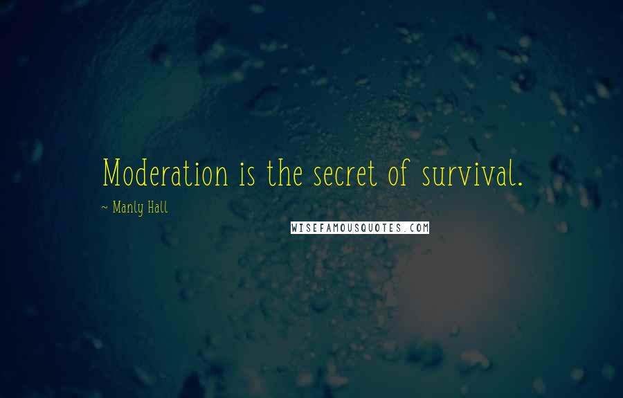 Manly Hall Quotes: Moderation is the secret of survival.