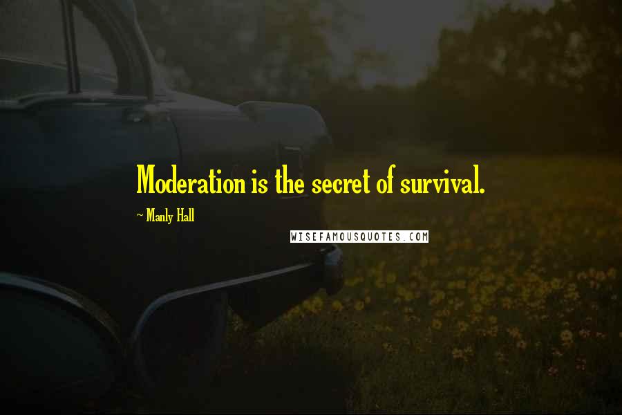 Manly Hall Quotes: Moderation is the secret of survival.