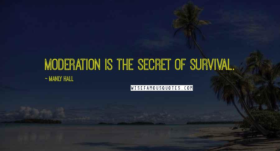 Manly Hall Quotes: Moderation is the secret of survival.