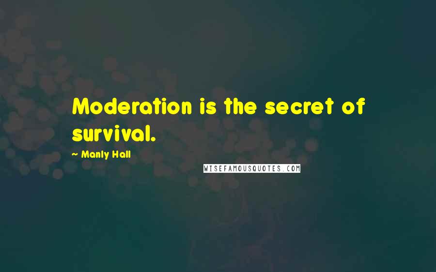 Manly Hall Quotes: Moderation is the secret of survival.