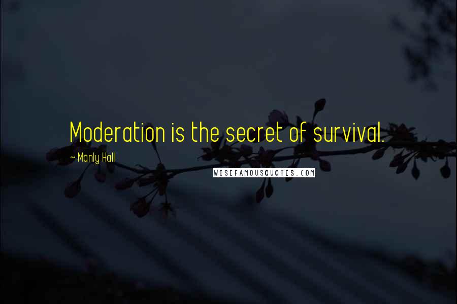 Manly Hall Quotes: Moderation is the secret of survival.