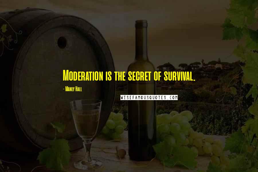 Manly Hall Quotes: Moderation is the secret of survival.