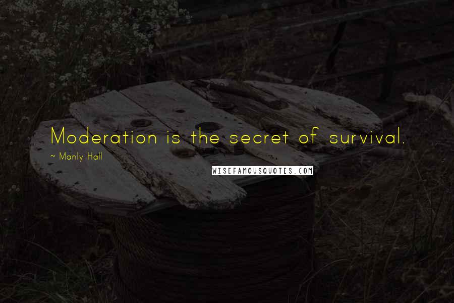 Manly Hall Quotes: Moderation is the secret of survival.