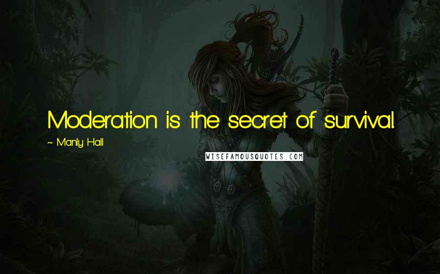 Manly Hall Quotes: Moderation is the secret of survival.