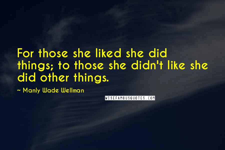 Manly Wade Wellman Quotes: For those she liked she did things; to those she didn't like she did other things.