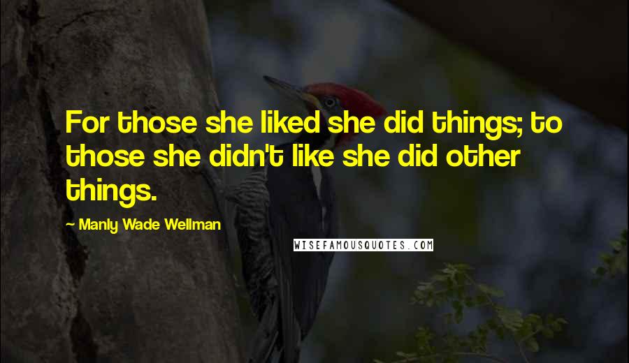 Manly Wade Wellman Quotes: For those she liked she did things; to those she didn't like she did other things.