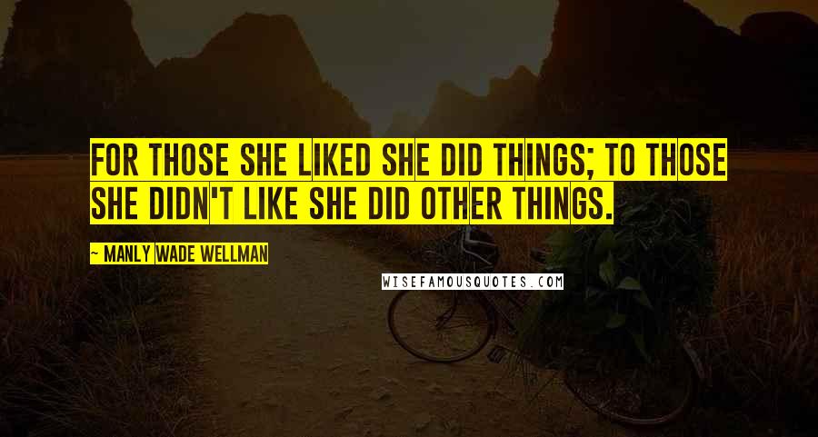 Manly Wade Wellman Quotes: For those she liked she did things; to those she didn't like she did other things.