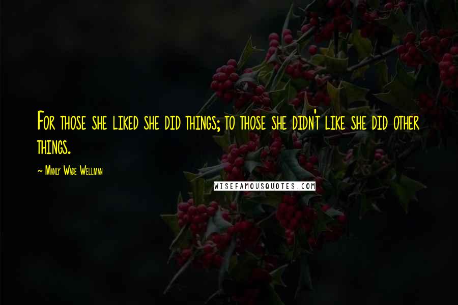 Manly Wade Wellman Quotes: For those she liked she did things; to those she didn't like she did other things.