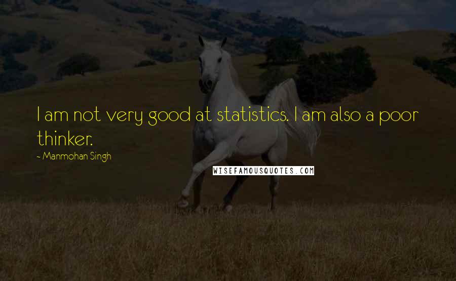 Manmohan Singh Quotes: I am not very good at statistics. I am also a poor thinker.