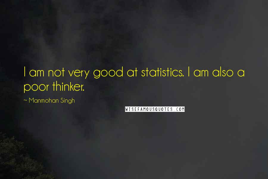 Manmohan Singh Quotes: I am not very good at statistics. I am also a poor thinker.