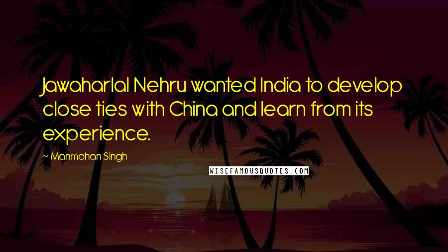 Manmohan Singh Quotes: Jawaharlal Nehru wanted India to develop close ties with China and learn from its experience.