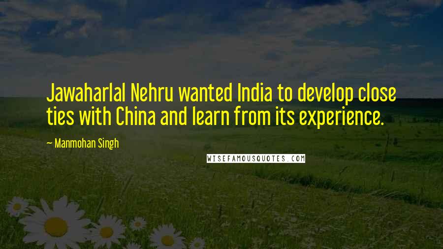 Manmohan Singh Quotes: Jawaharlal Nehru wanted India to develop close ties with China and learn from its experience.