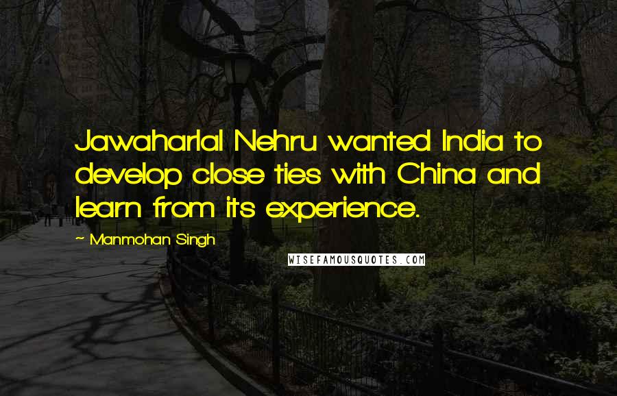 Manmohan Singh Quotes: Jawaharlal Nehru wanted India to develop close ties with China and learn from its experience.