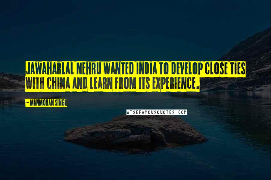 Manmohan Singh Quotes: Jawaharlal Nehru wanted India to develop close ties with China and learn from its experience.