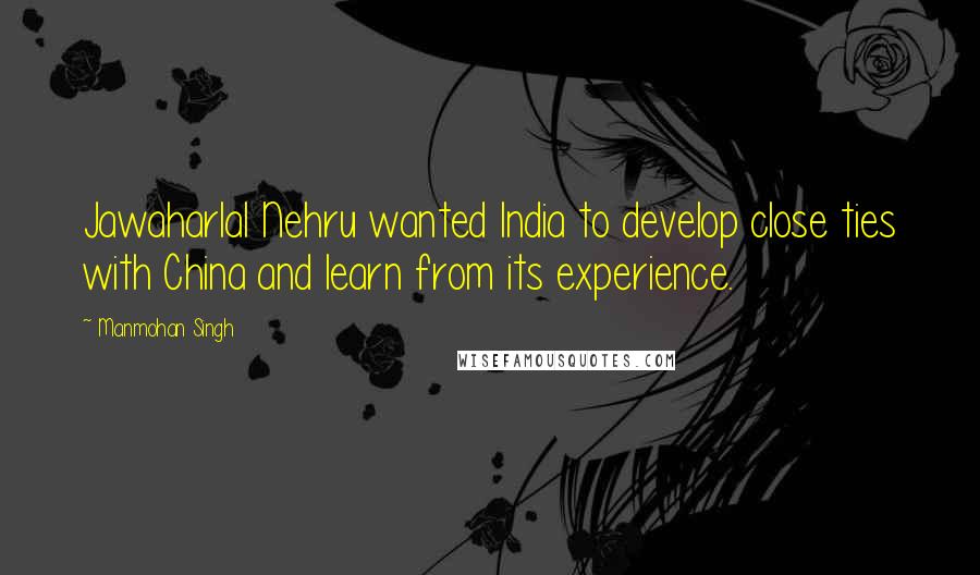 Manmohan Singh Quotes: Jawaharlal Nehru wanted India to develop close ties with China and learn from its experience.