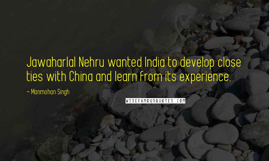 Manmohan Singh Quotes: Jawaharlal Nehru wanted India to develop close ties with China and learn from its experience.