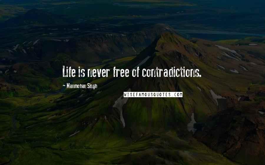 Manmohan Singh Quotes: Life is never free of contradictions.