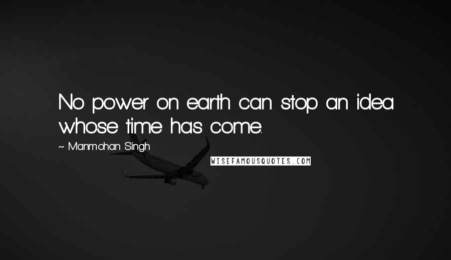 Manmohan Singh Quotes: No power on earth can stop an idea whose time has come.