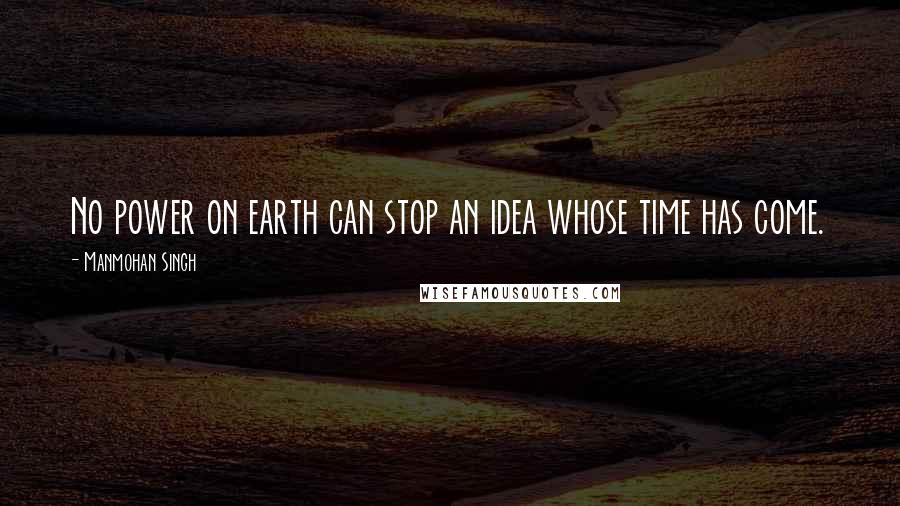 Manmohan Singh Quotes: No power on earth can stop an idea whose time has come.