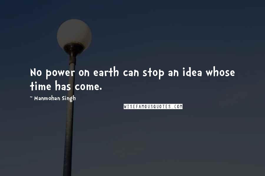 Manmohan Singh Quotes: No power on earth can stop an idea whose time has come.