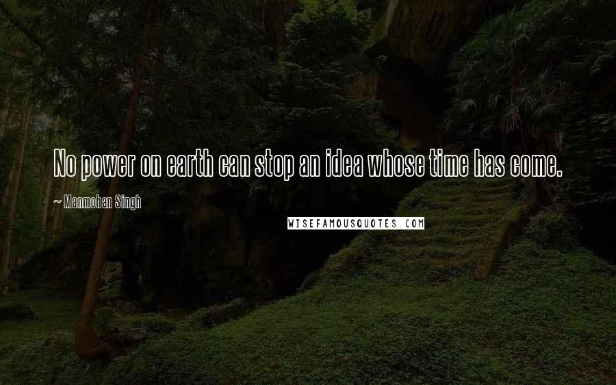 Manmohan Singh Quotes: No power on earth can stop an idea whose time has come.