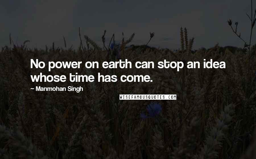 Manmohan Singh Quotes: No power on earth can stop an idea whose time has come.
