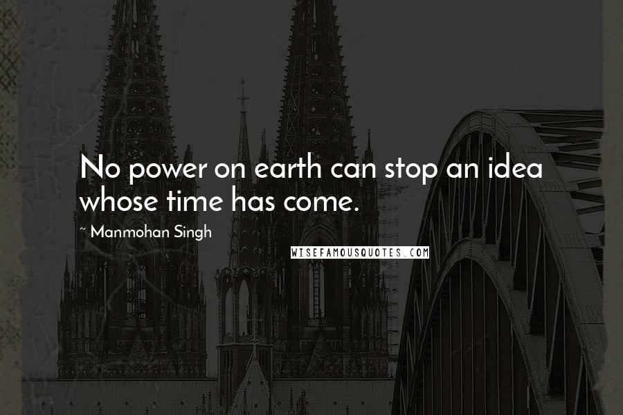 Manmohan Singh Quotes: No power on earth can stop an idea whose time has come.