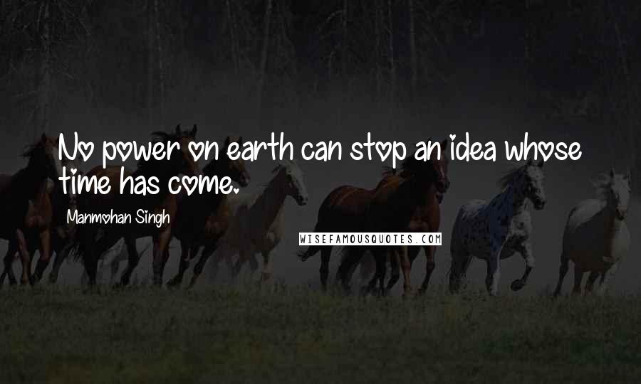 Manmohan Singh Quotes: No power on earth can stop an idea whose time has come.