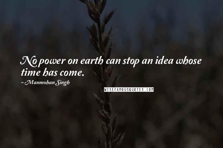 Manmohan Singh Quotes: No power on earth can stop an idea whose time has come.