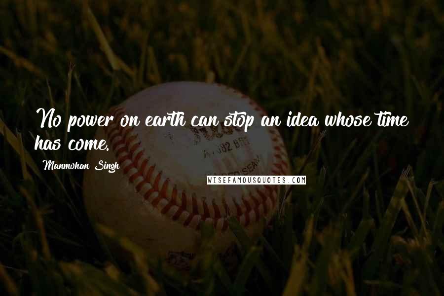 Manmohan Singh Quotes: No power on earth can stop an idea whose time has come.